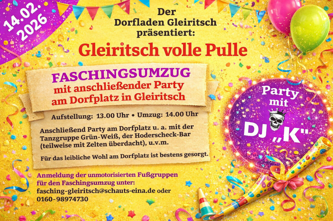 Gleiritsch. Der Dorfladen lädt zum Faschingsumzug „Gleiritsch volle Pulle“ am 14. Februar 2026 – nur mit unmotorisierten Fußgruppen. Aufstellung 13 Uhr, Start 14 Uhr; Anmeldung erforderlich, Meldeschluss 8. Februar 2026.